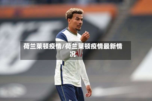 荷兰莱顿疫情/荷兰莱顿疫情最新情况