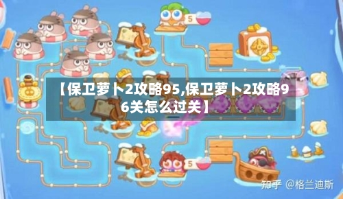 【保卫萝卜2攻略95,保卫萝卜2攻略96关怎么过关】