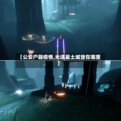 【公安户籍疫情,光遇墓土城堡在哪里】