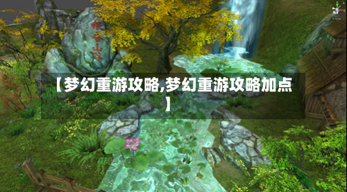 【梦幻重游攻略,梦幻重游攻略加点】-第2张图片