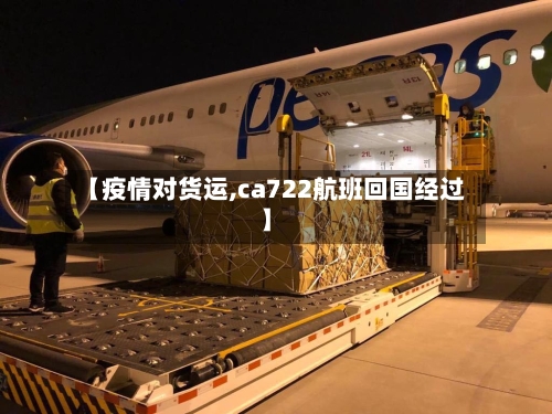 【疫情对货运,ca722航班回国经过】