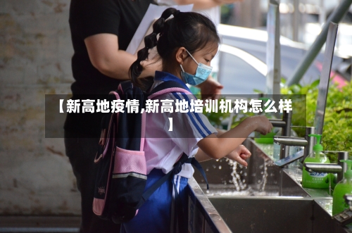 【新高地疫情,新高地培训机构怎么样】-第2张图片