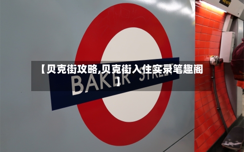 【贝克街攻略,贝克街入住实录笔趣阁】