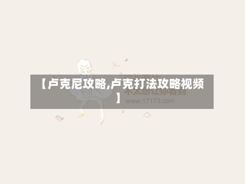【卢克尼攻略,卢克打法攻略视频】-第2张图片