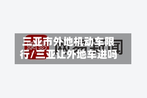 三亚市外地机动车限行/三亚让外地车进吗-第2张图片