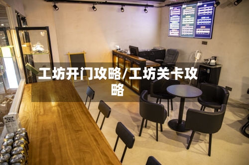 工坊开门攻略/工坊关卡攻略-第2张图片