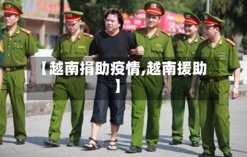 【越南捐助疫情,越南援助】