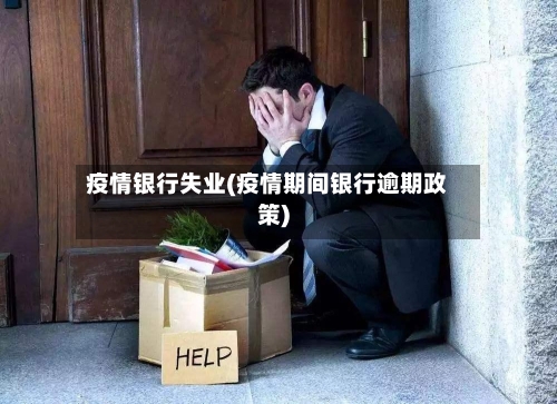 疫情银行失业(疫情期间银行逾期政策)