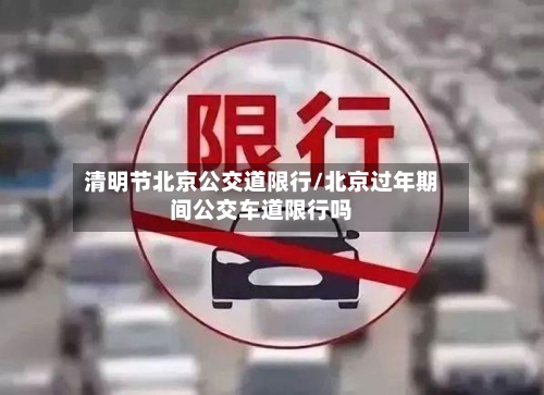清明节北京公交道限行/北京过年期间公交车道限行吗-第2张图片