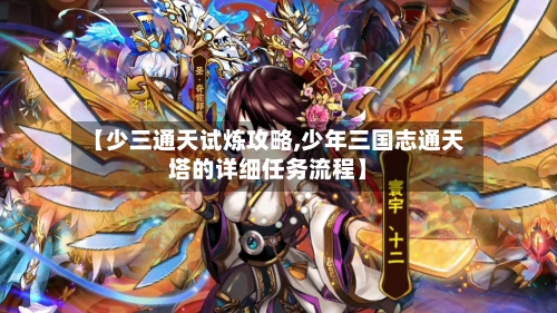 【少三通天试炼攻略,少年三国志通天塔的详细任务流程】-第2张图片
