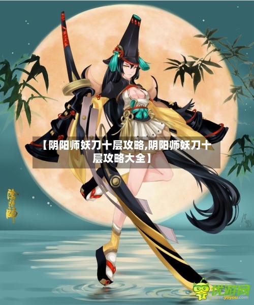 【阴阳师妖刀十层攻略,阴阳师妖刀十层攻略大全】-第2张图片
