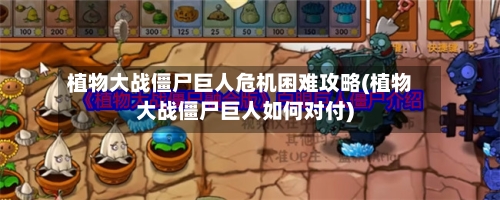 植物大战僵尸巨人危机困难攻略(植物大战僵尸巨人如何对付)