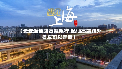 【长安逸仙路高架限行,逸仙高架路外省车可以走吗】