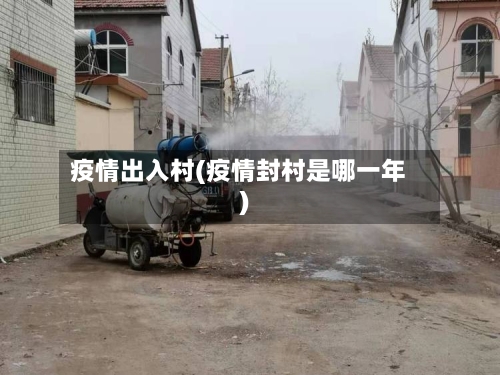 疫情出入村(疫情封村是哪一年)-第2张图片