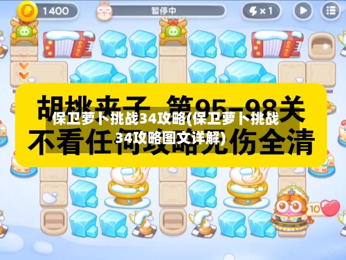 保卫萝卜挑战34攻略(保卫萝卜挑战34攻略图文详解)