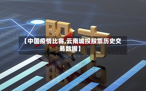 【中国疫情比赛,云南城投股票历史交易数据】