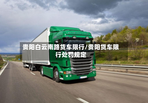 贵阳白云南路货车限行/贵阳货车限行处罚规定