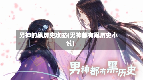 男神的黑历史攻略(男神都有黑历史小说)-第2张图片