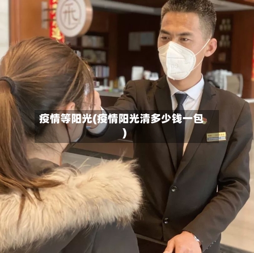 疫情等阳光(疫情阳光清多少钱一包)-第3张图片
