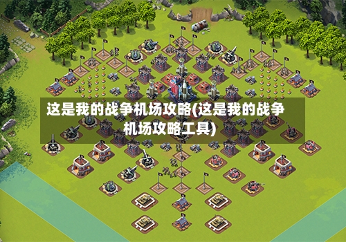 这是我的战争机场攻略(这是我的战争机场攻略工具)-第2张图片