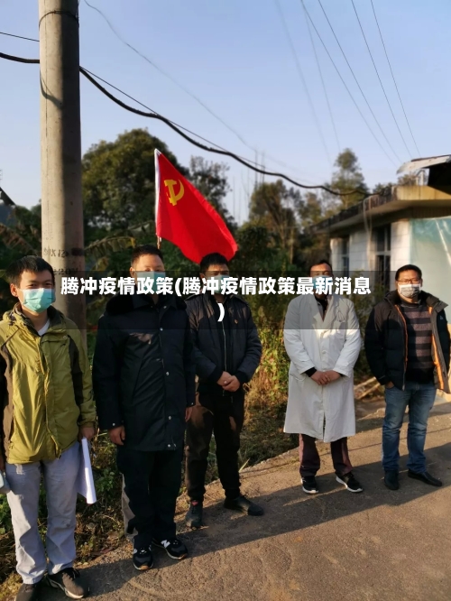 腾冲疫情政策(腾冲疫情政策最新消息)-第2张图片
