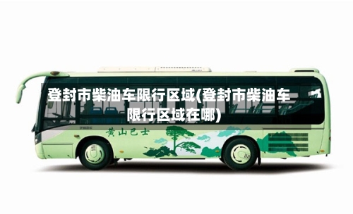 登封市柴油车限行区域(登封市柴油车限行区域在哪)-第2张图片