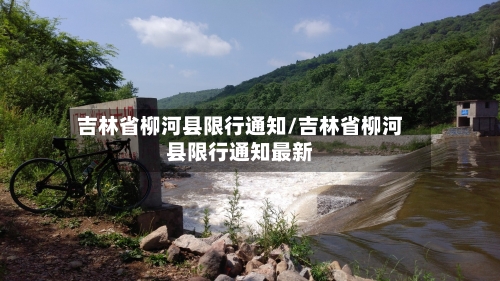 吉林省柳河县限行通知/吉林省柳河县限行通知最新-第2张图片