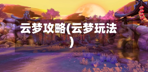 云梦攻略(云梦玩法)-第3张图片