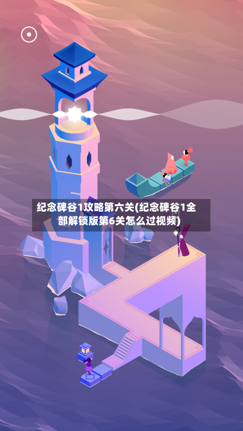 纪念碑谷1攻略第六关(纪念碑谷1全部解锁版第6关怎么过视频)-第2张图片