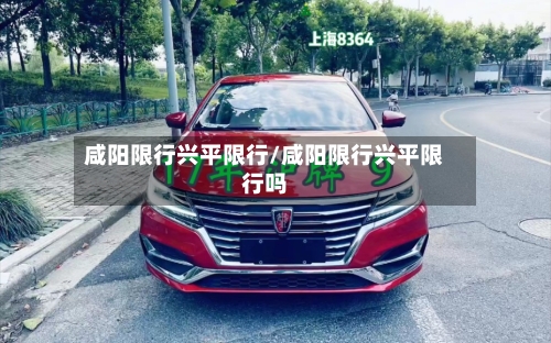 咸阳限行兴平限行/咸阳限行兴平限行吗-第2张图片
