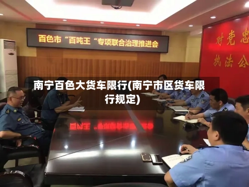 南宁百色大货车限行(南宁市区货车限行规定)-第3张图片