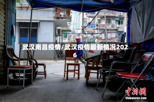 武汉南昌疫情/武汉疫情最新情况2026
