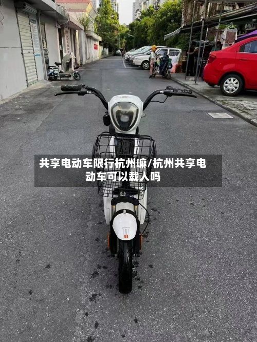 共享电动车限行杭州嘛/杭州共享电动车可以载人吗