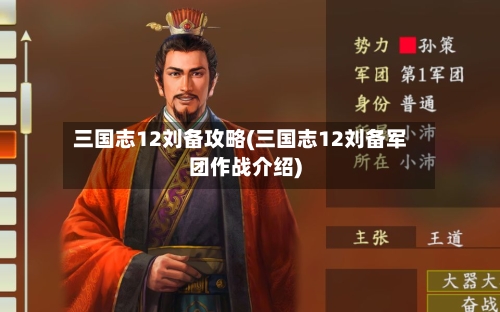 三国志12刘备攻略(三国志12刘备军团作战介绍)-第2张图片