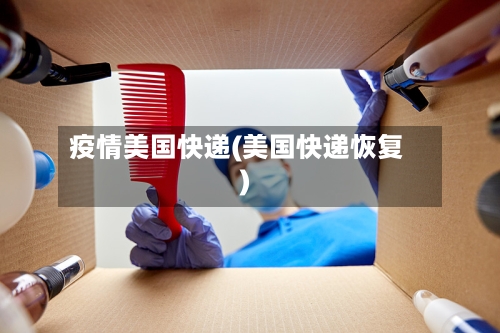 疫情美国快递(美国快递恢复)-第2张图片