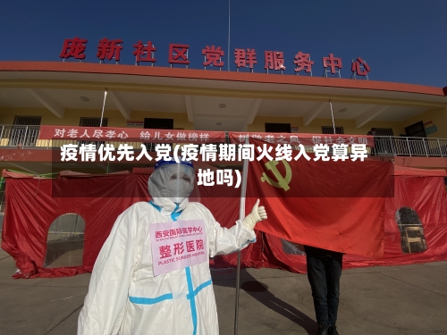 疫情优先入党(疫情期间火线入党算异地吗)-第2张图片