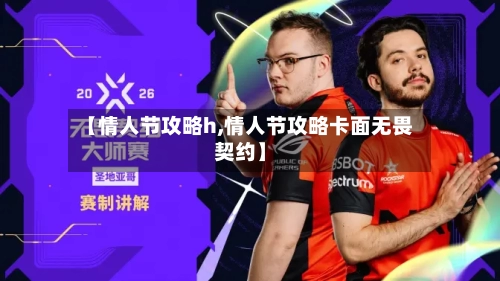 【情人节攻略h,情人节攻略卡面无畏契约】-第2张图片