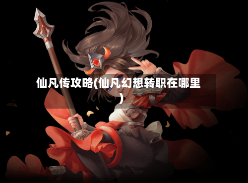 仙凡传攻略(仙凡幻想转职在哪里)