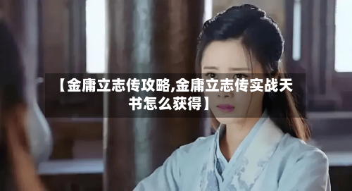 【金庸立志传攻略,金庸立志传实战天书怎么获得】-第2张图片