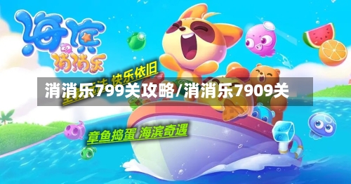消消乐799关攻略/消消乐7909关