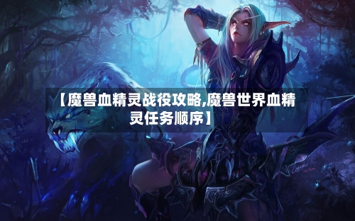 【魔兽血精灵战役攻略,魔兽世界血精灵任务顺序】-第2张图片