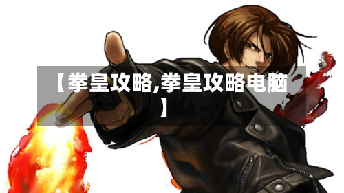 【拳皇攻略,拳皇攻略电脑】-第3张图片