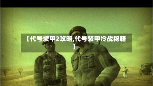 【代号装甲2攻略,代号装甲冷战秘籍】-第3张图片