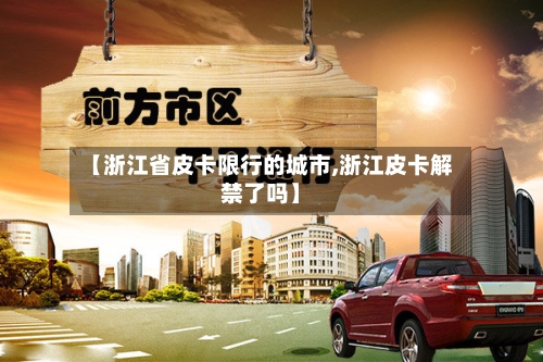 【浙江省皮卡限行的城市,浙江皮卡解禁了吗】-第3张图片