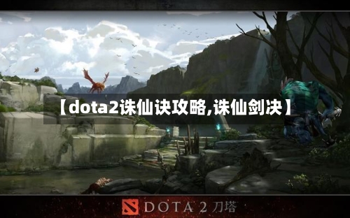 【dota2诛仙诀攻略,诛仙剑决】-第2张图片