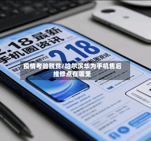疫情考验脱贫/哈尔滨华为手机售后维修点在哪里