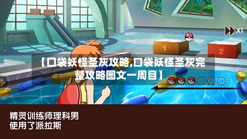 【囗袋妖怪圣灰攻略,口袋妖怪圣灰完整攻略图文一周目】