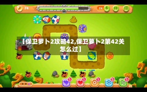 【保卫萝卜2攻略42,保卫萝卜2第42关怎么过】-第2张图片