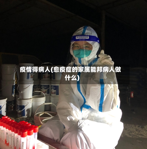 疫情得病人(愈疫症的家属能邦病人做什么)-第3张图片
