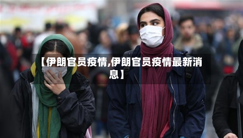 【伊朗官员疫情,伊朗官员疫情最新消息】